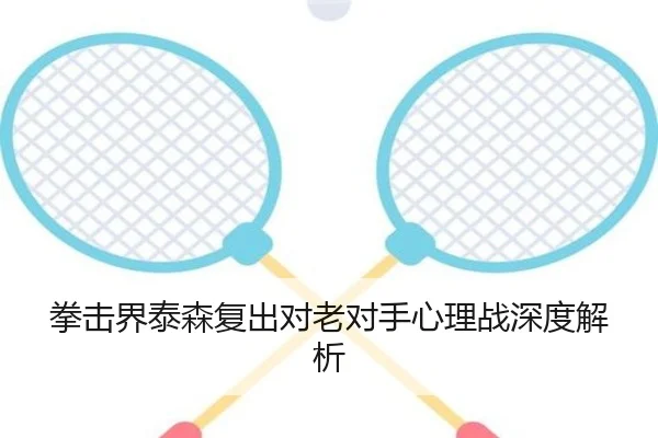 拳击界泰森复出对老对手心理战深度解析